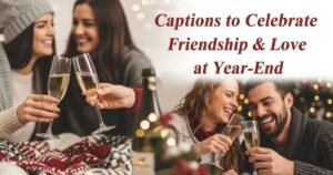 Captions to Celebrate Friendship & Love at Year-End